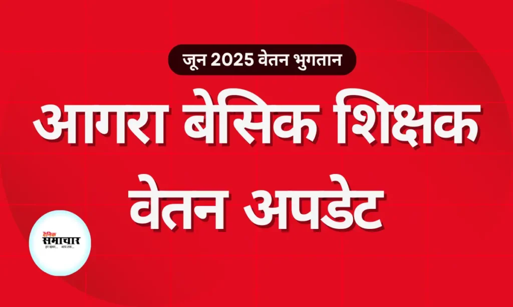 आगरा: बेसिक शिक्षकों को बड़ी राहत, दो दिन में मिलेगा जून का वेतन बेसिक