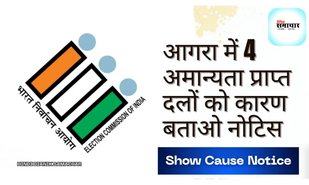 आगरा में 4 अमान्यता प्राप्त दलों को कारण बताओ नोटिस कारण बताओ नोटिस, भारत निर्वाचन आयोग