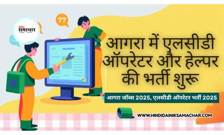 आगरा में एलसीडी ऑपरेटर और हेल्पर की भर्ती शुरू 1 एलसीडी ऑपरेटर और हेल्पर, एलसीडी ऑपरेटर भर्ती 2025, हेल्पर की आवश्यकता आगरा, कृषि तकनीकी प्रचार प्रसार, आगरा जॉब्स 2025